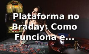 ⭐ Plataforma no Braday: Como Funciona e Benefícios